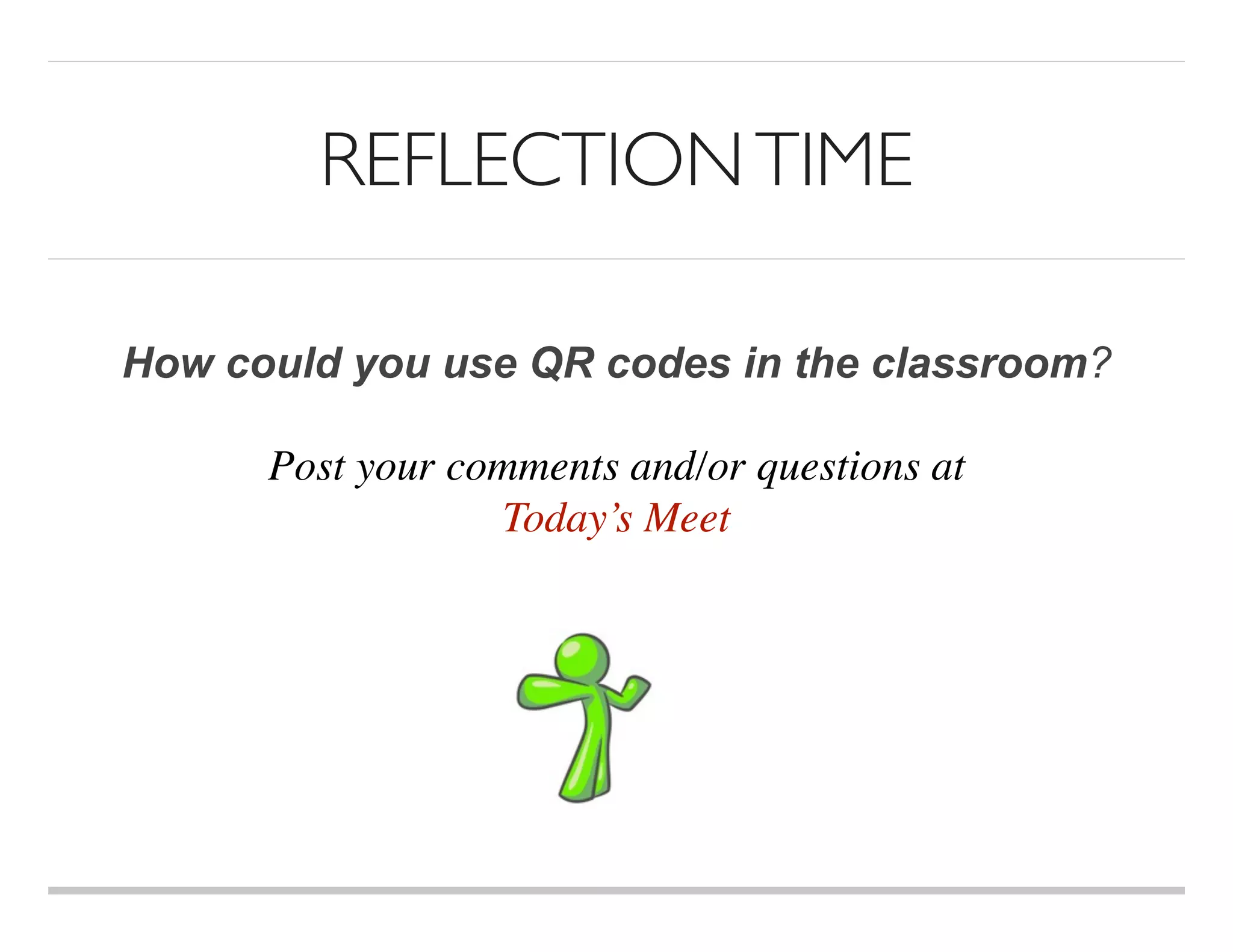 REFLECTIONTIME
How could you use QR codes in the classroom?
Post your comments and/or questions at
Today’s Meet
 