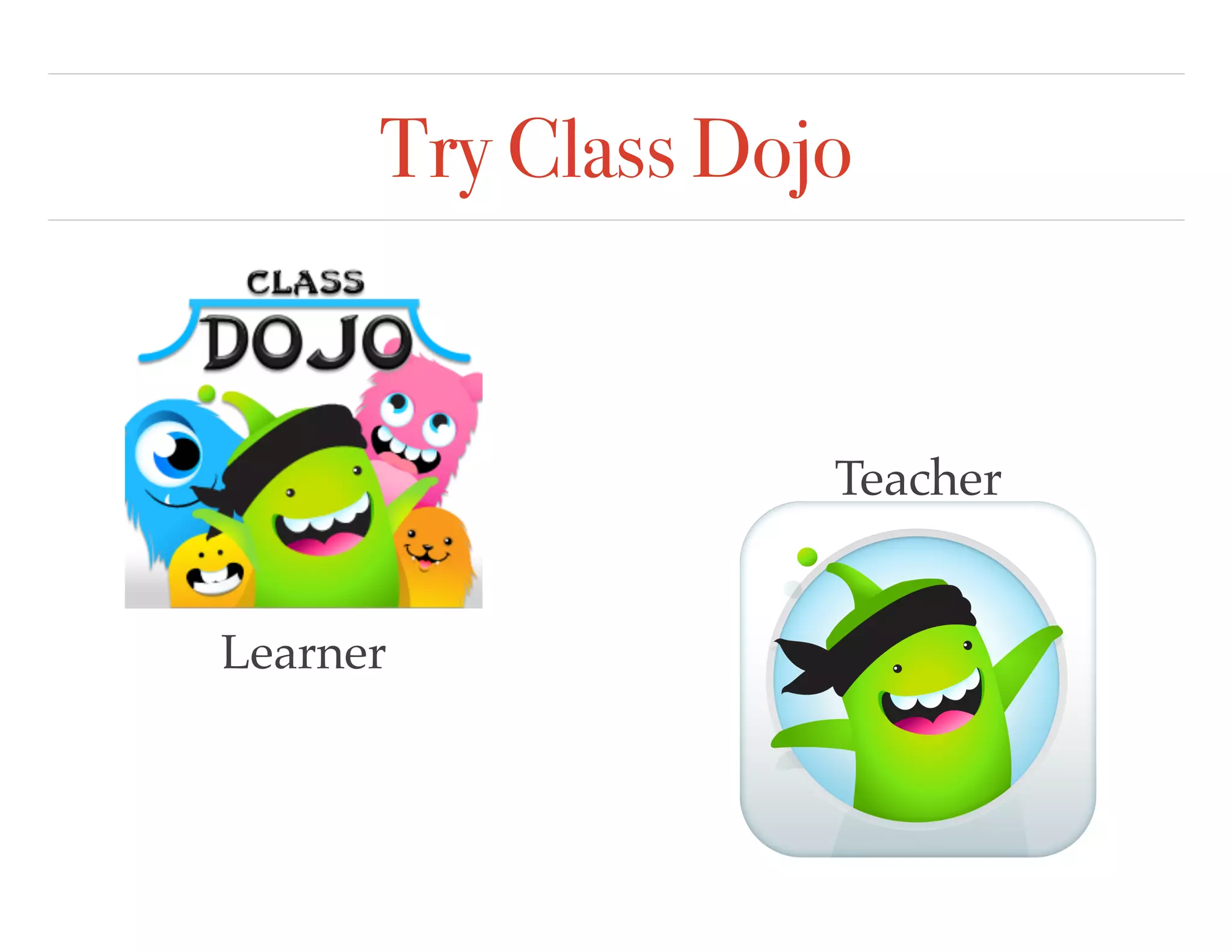 Try Class Dojo
Learner
Teacher
 