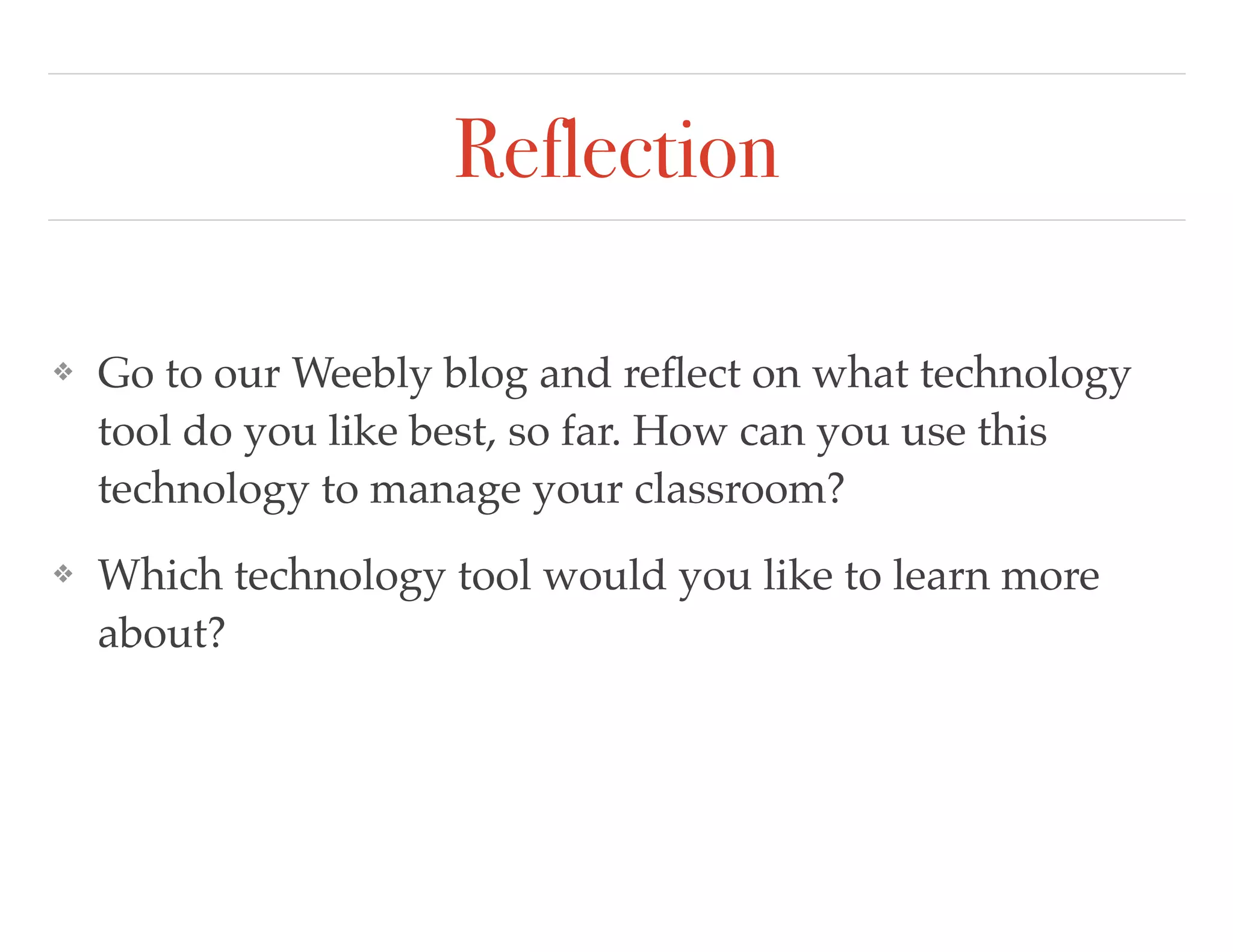 Reflection
❖ Go to our Weebly blog and reﬂect on what technology
tool do you like best, so far. How can you use this
technology to manage your classroom?
❖ Which technology tool would you like to learn more
about?
 