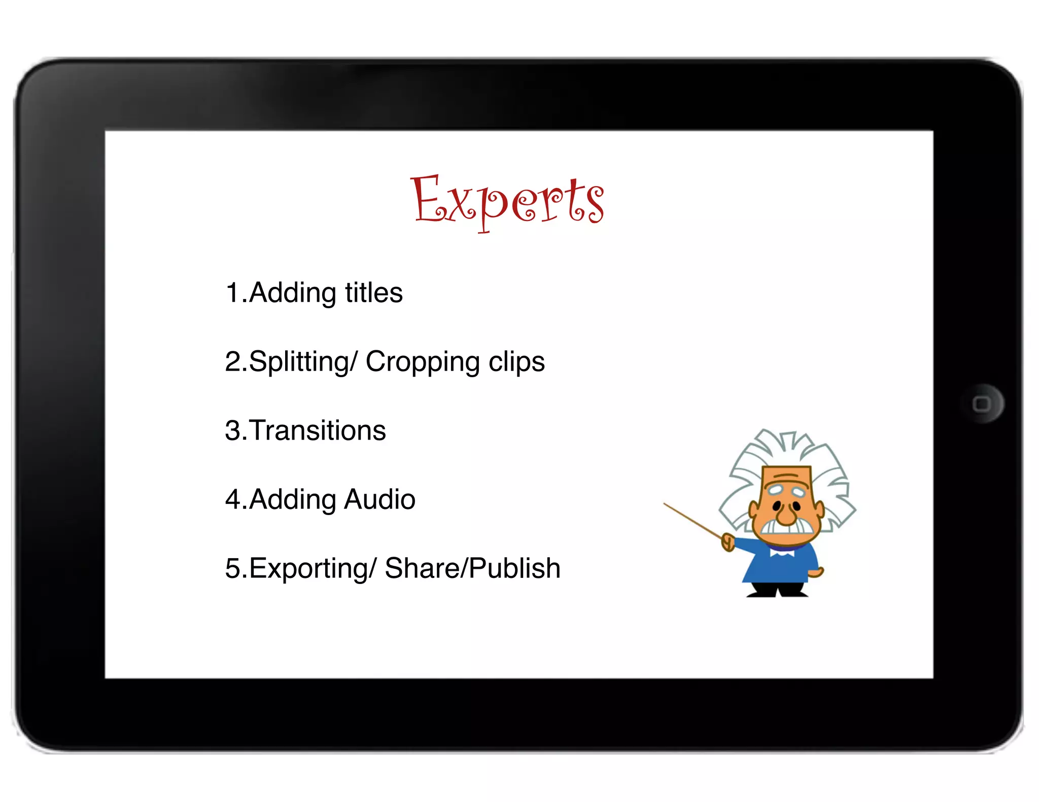 Experts
1.Adding titles 
2.Splitting/ Cropping clips 
3.Transitions 
4.Adding Audio 
5.Exporting/ Share/Publish
 