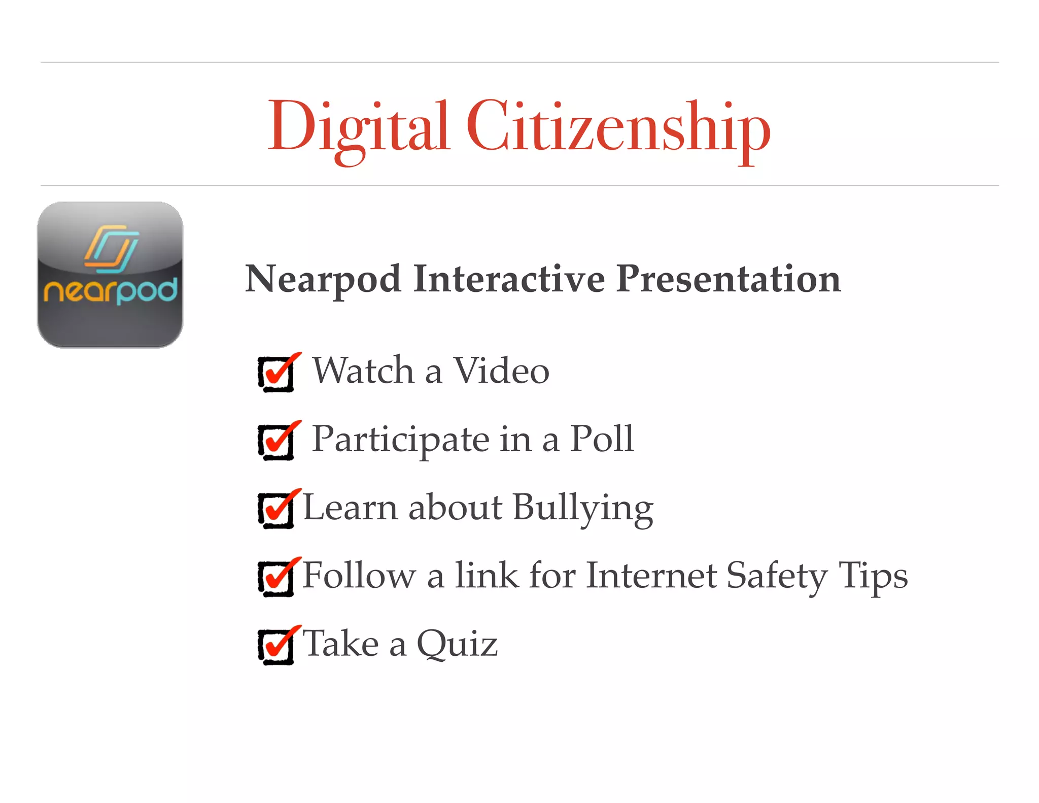 Digital Citizenship
Nearpod Interactive Presentation
Watch a Video
Participate in a Poll
Learn about Bullying
Follow a link for Internet Safety Tips
Take a Quiz
 