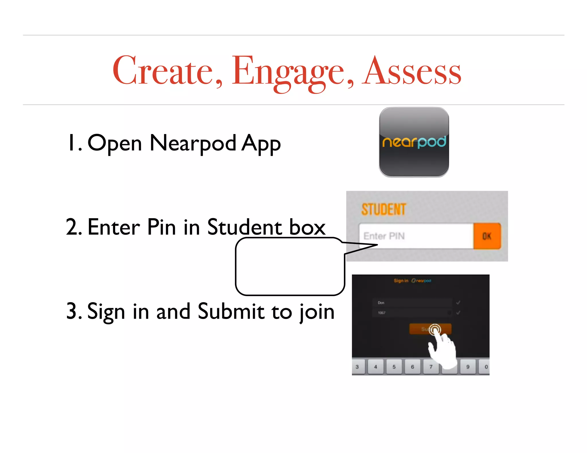 Create, Engage, Assess
1. Open Nearpod App
2. Enter Pin in Student box
3. Sign in and Submit to join
 