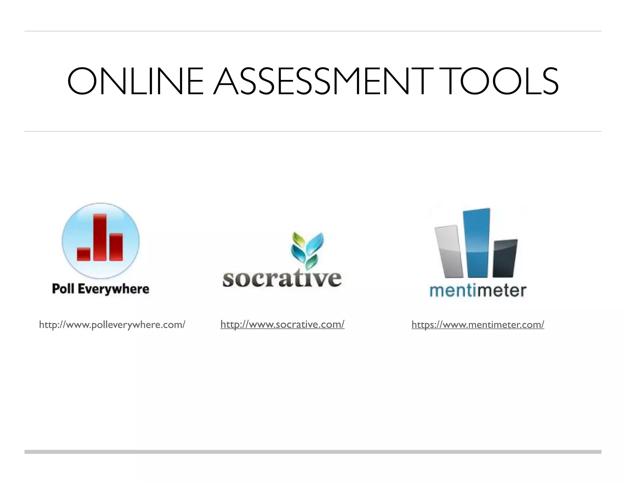 ONLINE ASSESSMENTTOOLS
https://www.mentimeter.com/http://www.socrative.com/http://www.polleverywhere.com/
 