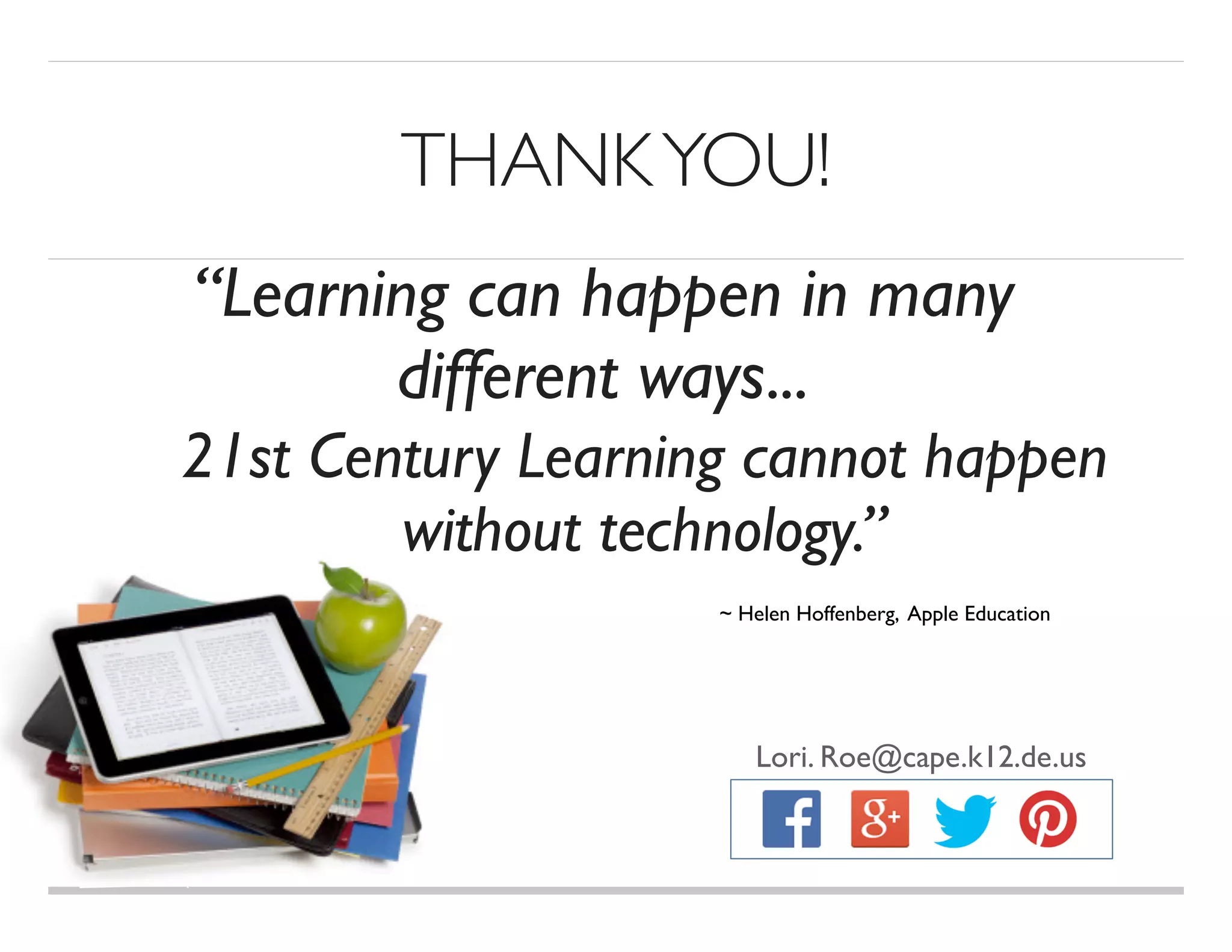 “Learning can happen in many
different ways...
21st Century Learning cannot happen  
without technology.”
~ Helen Hoffenberg, Apple Education
THANKYOU!
Lori. Roe@cape.k12.de.us
 