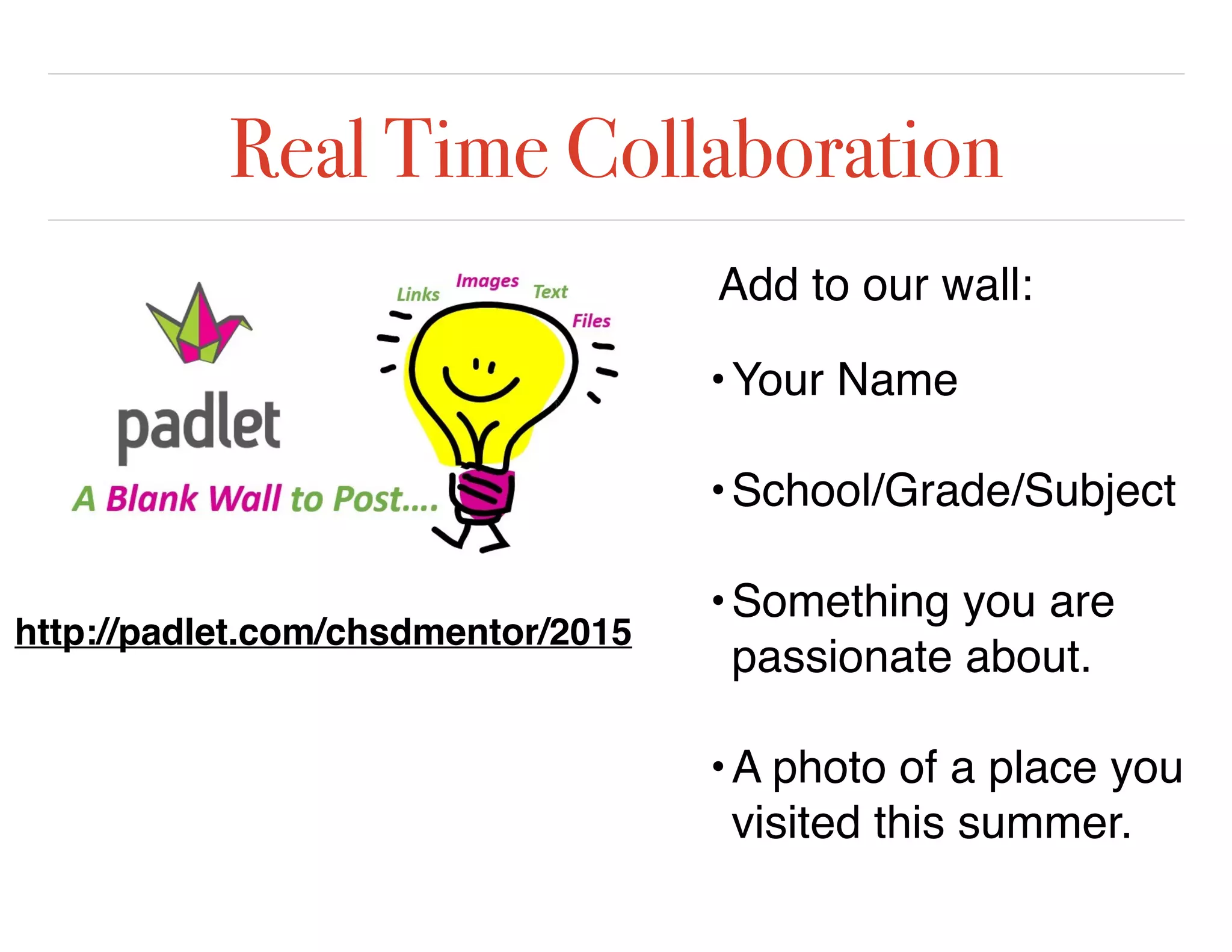 Real Time Collaboration
•Your Name
•School/Grade/Subject
•Something you are
passionate about.
•A photo of a place you
visited this summer.
http://padlet.com/chsdmentor/2015
Add to our wall:
 