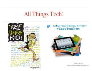 All Things Tech!
Lori Roe, M.Ed.
New Teacher Mentor Program 2015
Follow Today’s Session @ Twitter
#CapeTeachers
 