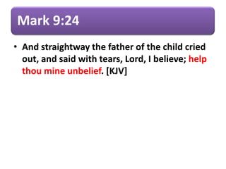 Mark 9:24
• And straightway the father of the child cried
out, and said with tears, Lord, I believe; help
thou mine unbelief. [KJV]
 