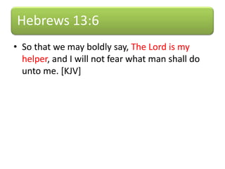Hebrews 13:6
• So that we may boldly say, The Lord is my
helper, and I will not fear what man shall do
unto me. [KJV]
 