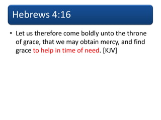 Hebrews 4:16
• Let us therefore come boldly unto the throne
of grace, that we may obtain mercy, and find
grace to help in time of need. [KJV]
 