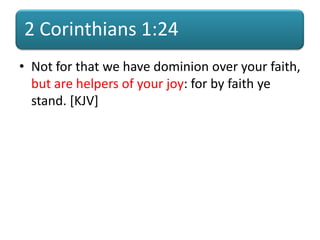 2 Corinthians 1:24
• Not for that we have dominion over your faith,
but are helpers of your joy: for by faith ye
stand. [KJV]
 