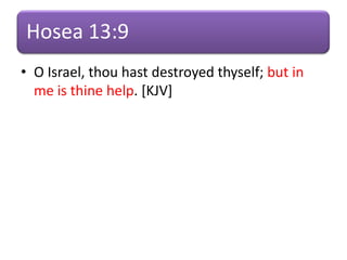 Hosea 13:9
• O Israel, thou hast destroyed thyself; but in
me is thine help. [KJV]
 