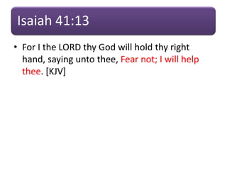 Isaiah 41:13
• For I the LORD thy God will hold thy right
hand, saying unto thee, Fear not; I will help
thee. [KJV]
 