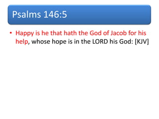 Psalms 146:5
• Happy is he that hath the God of Jacob for his
help, whose hope is in the LORD his God: [KJV]
 