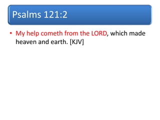 Psalms 121:2
• My help cometh from the LORD, which made
heaven and earth. [KJV]
 