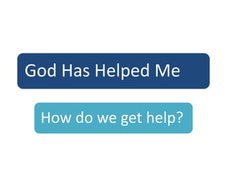 God Has Helped Me
How do we get help?
 