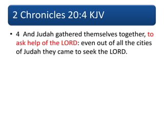 2 Chronicles 20:4 KJV
• 4 And Judah gathered themselves together, to
ask help of the LORD: even out of all the cities
of Judah they came to seek the LORD.
 