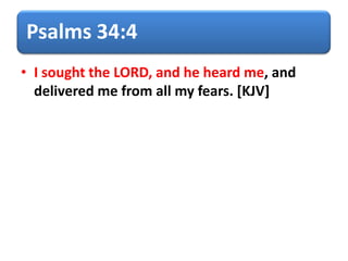 Psalms 34:4
• I sought the LORD, and he heard me, and
delivered me from all my fears. [KJV]
 