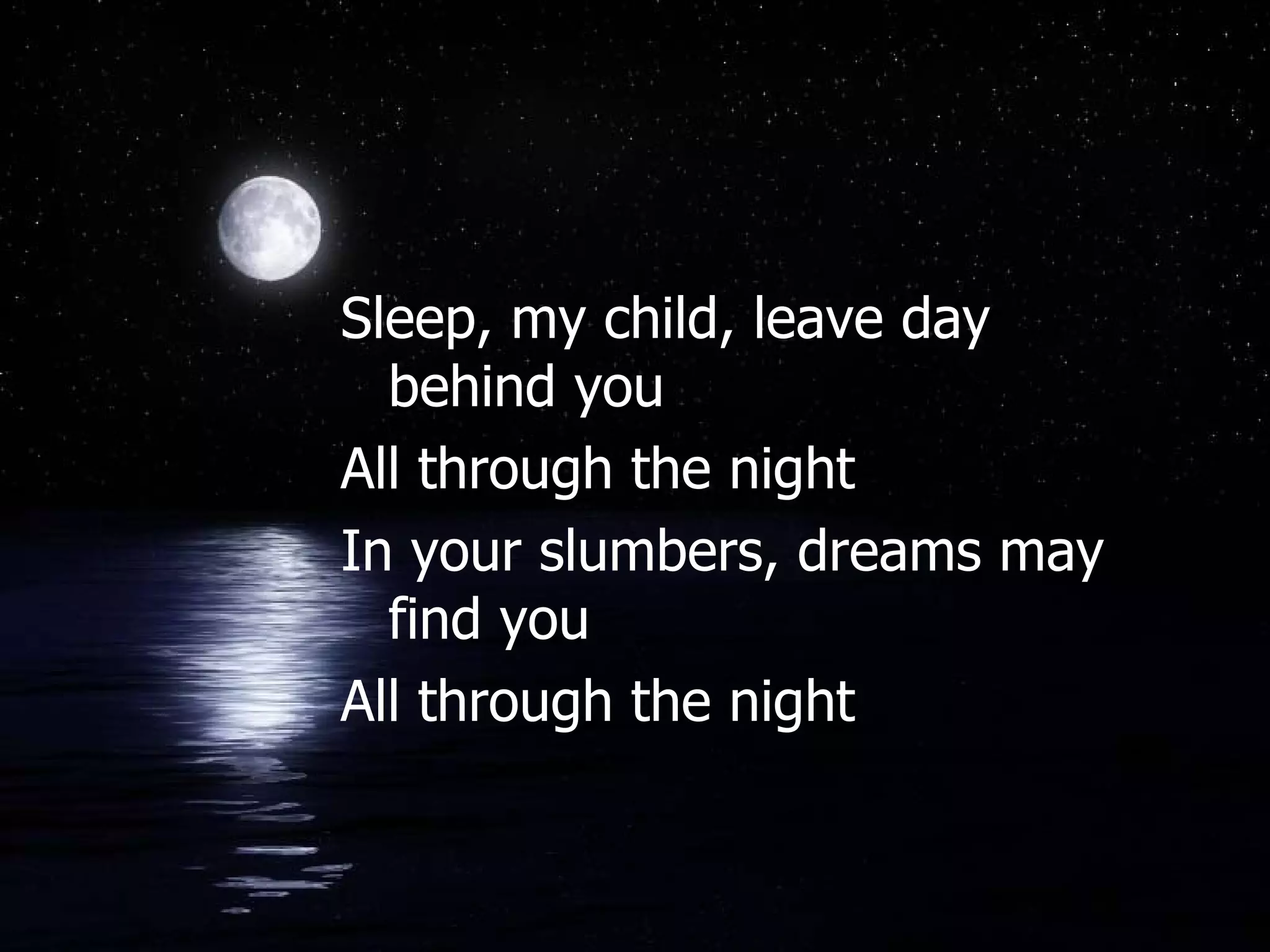 Sleep, my child, leave day behind you All through the night In your slumbers, dreams may find you All through the night