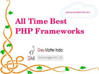 All Time Best 
PHP Frameworks
www.greymatterindia.com
 
