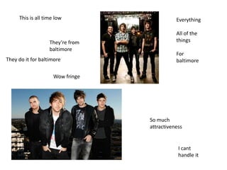 This is all time low
Theyre from
baltimore
They do it for baltimore
Everything
All of the
things
For
baltimore
Wow fringe
So much
attractiveness
I cant
handle it
 