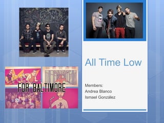 All Time Low 
Members: 
Andrea Blanco 
Ismael González 
 