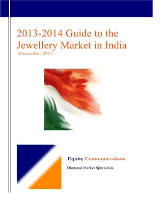 2013-2014 Guide to the
Jewellery Market in India
December 2013
Equity Communications
Diamond Market Specialists
 