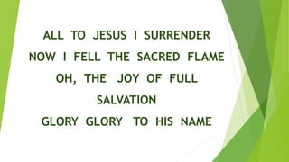 ALL TO JESUS I SURRENDER
NOW I FELL THE SACRED FLAME
OH, THE JOY OF FULL
SALVATION
GLORY GLORY TO HIS NAME
 