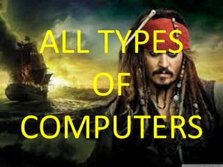 ALL TYPES
OF
COMPUTERS
 