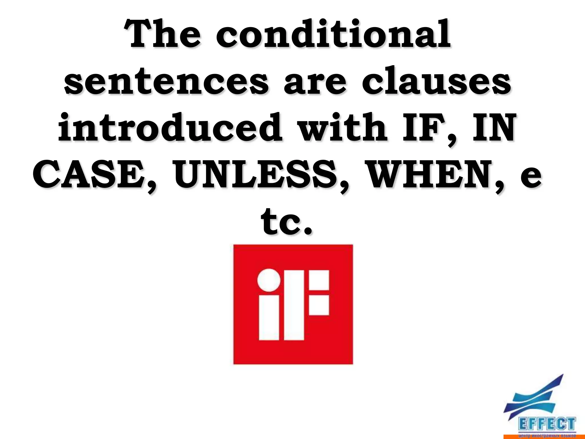 The conditional
 sentences are clauses
 introduced with IF, IN
CASE, UNLESS, WHEN, e
          tc.
 