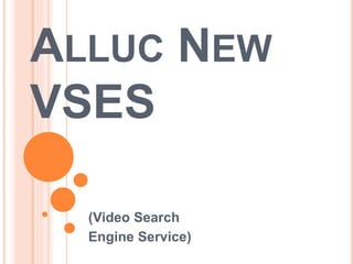 ALLUC NEW 
VSES 
(Video Search 
Engine Service) 
 