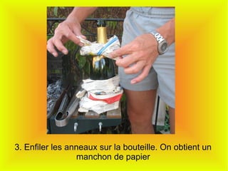 3. Enfiler les anneaux sur la bouteille. On obtient un
manchon de papier
 