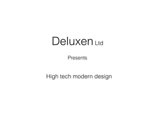 Deluxen Ltd 
Presents 
High tech modern design 
 