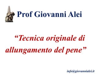 Prof Giovanni Alei
“Tecnica originale di
allungamento del pene”
info@giovannialei.it
 