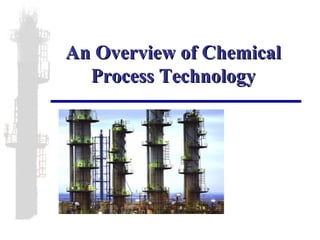 An Overview of Chemical
Process Technology

 