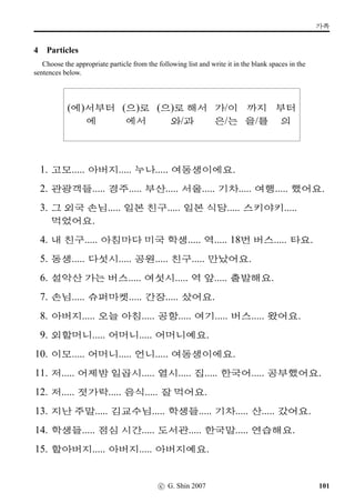 x¦–µV j´P ¨óÌ#Tx§?
8 Are you free at 2.00?
This is a pair-work exercise. Using each of the clock faces below, exchange a short conversation
according to the Example.
Example
One person asks a question:
2V j´P ¨óÌ#Tx§?
The other person then gives a negative answer with a reason, for instance:
2pÙˆ q´P ×éx§. :GOB‚‡ ¨óÌ#Tx§.
1. 2. 3.
4. 5. 6.
7. 8. 9.
c G Shin 2006 63
 