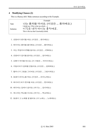 =V 10 »Î
6 Yesterday I did ...
This is a questionnaire exercise. Ask the following questions to ﬁve of your fellow students and enter
the responses in the grid below.
Example
Question: #T=V /
ÆV ¨óÀ#T¢ë^#Tx§?
Response: ÃV ¨óÀ#T¢ë^#Tx§.
@}†Mû 1 @}†Mû 2 @}†Mû 3 @}†Mû 4 @}†Mû 5
?Ù¾ ?Ù¾ ?Ù¾ ?Ù¾ ?Ù¾
#T=V /
ÆV ¨óÀ#T¢ë^#Tx§?
/
Æ V …ø9N½¥ü½ †ÿ#Tx§?
/
Æ V @}†q…V ¡ë^#Tx§?
/
Æ V àíÁ9NÁ9N½¥ü½ †ÿ#Tx§?
/
Æ V ©óÂV ¡ë^#Tx§?
/
Æ V $Ü€½9N½¥ü½ †ÿ#Tx§?
/
Æ V ;FS©÷Š ©ë^#Tx§?
#T=V /
Æ j´P O[Ž­†ÿ#Tx§?
w´‡QT#T ¨2Â ¨óÌ2Ì#Tx§?
/
Æ j´P ¨óÌ2Ì#Tx§?
vëˆµŽvÞˆ q´P †ÿ#Tx§?
2À µŽq´P †ÿ#Tx§?
;FSvÞˆ /
Æ j´P ©ë^#Tx§?
78 c G. Shin 2006
 