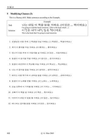 /
Æ V ¨óÀ#T¢ë^#Tx§?
7 V vs VX
The particle -V indicates progress towards a goal (and is also used with some time expressions), and
the particle -VX indicates the location of an action. Read the following sentences and ﬁll in the blank
space with either -V or -VX where appropriate. Discuss your answers with your fellow student.
Example
2 ....... n´P¢ëT. =⇒ 2 V n´P¢ëT.
@}†Mû 9N½5FV....... n´P¢ëT. =⇒ @}†Mû 9N½5FVVX n´P¢ëT.
1. SX @}†q…....... x§?
2. q…§óÀ....... óê ®‰x§?
3. s¦XdB....... ¡ëZ w´‡QT#T¥ü½ O[Ž­®‰x§?
4. x¦£òŠ ©óÂ....... ¨óÀEN½ ¤Š¡ëT.
5. ~³Î1÷ 
 