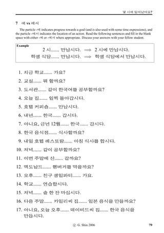 2ÀWx§?
3 Sino-Korean Numbers (3)
All but one of the Sino-Korean numbers in the following box can be found in the number table
below. Which one is it?
Z ™ ‘DcAR ‘DcKH ¯b_D‡AR ZAR , Z‘S
,KH AR KH KHAR ZKHAR ‘Dc_D‡AR ¯b _‚
_D‡ s— o _‚AR u9I _‚KH oAR _‚_D‡AR
u9IAR _‚‘SAR nCAR u9IKHAR _D‡AR nC_D‡ u9I_D‡AR nC
‘S u9I_D‡ o‘SAR ‘Dc nCKHAR sDc ‘SAR ¯b‘S
4 9 6 3 0 8 2 7 5 1
20 60 10 700 300 100 900 8,000 1,000
4,000 70,000 30,000 50,000 10,000 60,000 40,000
20,000 800,000 300,000 700,000 100,000
2,000,000 6,000,000 1,000,000 4,000,000
60,000,000 10,000,000 50,000,000 30,000,000
4 Pure Korean Numbers (4)
Practise reading the following pure Korean numbers.
3 10 1 9 2 7 4 8 11 5
6 12 20 80 50 30 70 40 90 60
c G Shin 2006 43
 