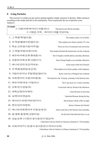 =V 6 »Î
5 More Hangeul Reading and Writing ...
Have a look at the following words. They include Korean words of English origin, countries’ names,
and English ﬁrst names. As you read through, you will ﬁnd that at least one of the Hangeul characters
in each word is not right – it is upside-down, rotated, etc. Your task is to locate the ‘funny’ character
and re-write the word as it is supposed to be. See if you can ﬁnish this exercise within two minutes.
44 c G Shin 2006
 