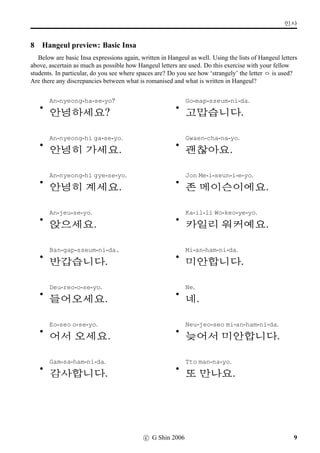 jj 
ch 
k 
t 
p 
h 
Vowels
a a as in part
ae b as in cable
ya c as in yard
yae d as in yabby
eo e as in pot
e f as in pet
yeo g as in yonder
ye h as in yet
o i as in port
wa j as in wonder
wae k as in wag
oe l as in wet
yo m as in your
u n as in do
wo o as in wobble
we p as in wet
wi q as in weeds
yu r as in few
eu s as in urn
ui t Say Ernie without the n (and without moving the lips)
i u as in feet
8 c G Shin 2006
 