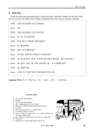 w´‡QT#T q…§óÀ
2 What’s the left of the ﬁrst row?
Do the same as above. This time, however, we are practising ‘identifying’ various places. The
expression, eg, the left of the ﬁrst row, is not used here to designate the location whereon something is,
and thus we don’t need to use the particle -V. What we are practising here is simply saying “Where, ie,
what place, is the left of the ﬁrst row?” — “It’s a classroom,” and so on.
1. 'úGJ ªŠ co¬Né‡vÞˆ #TWx§?
(_DcnCno).
2. 'úGJ ªŠ vëˆ7LpÙˆ #TWx§?
3. 'úGJ ªŠ x¦rã»Né‡vÞˆ #TWx§?
4. ¤ŠGJ ªŠ co¬Né‡vÞˆ #TWx§?
5. ¤ŠGJ ªŠ vëˆ7LpÙˆ #TWx§?
6. ¤ŠGJ ªŠ x¦rã»Né‡vÞˆ #TWx§?
7. ±úGJ ªŠ co¬Né‡vÞˆ #TWx§?
8. ±úGJ ªŠ vëˆ7LpÙˆ #TWx§?
9. ±úGJ ªŠ x¦rã»Né‡vÞˆ #TWx§?
10. ¥óÈVX ¤ŠGJ ªŠ co¬Né‡vÞˆ #TWx§?
11. ¥óÈVX ¤ŠGJ ªŠ vëˆ7LpÙˆ #TWx§?
12. ¥óÈVX ¤ŠGJ ªŠ x¦rã»Né‡vÞˆ #TWx§?
13. 7FO ªŠ co¬Né‡vÞˆ #TWx§?
14. 7FO ªŠ vëˆ7LpÙˆ #TWx§?
15. 7FO ªŠ x¦rã»Né‡vÞˆ #TWx§?
c G Shin 2006 51
 