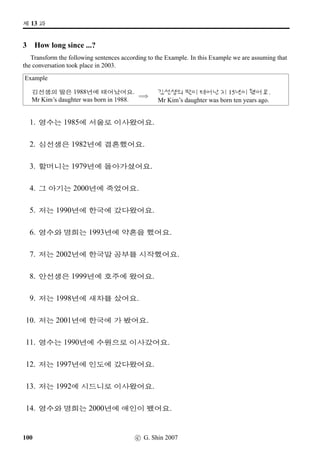 =V 8 »Î
7 x§, ... (2)
Answer the following questions as in Number 1. Use Polite Formal endings.
1. ;FS©ëT? 2. ¨óÐB†Œ? 3. AµŒ?
nCo), }‚ sR }†C.
™H,¹†C.
4. §óÂ? 5. B„‡=V®‹? 6. ®‹?
7. vëˆµŽ®‹? 8. Üí½B†Œ? 9. ½õÈ*®‹?
10. n´P¢ëT? 11. 9N½®‹? 12. O[Ž­®‹?
13. M†Œ? 14. D„Œ? 15. ¡ëT?
62 c G Shin 2006
 