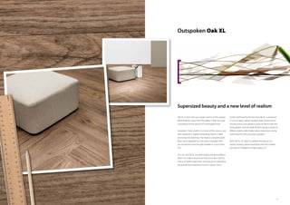2120
Outspoken Oak XL
Oak XL is more than just a larger version of the popular
plank-shaped Luxury Vinyl Tile. Rather, it flips the usual
conceptions of the way an LVT wood plank looks.
Available in three widths in a choice of five colours, and
with signature in-register embossing, Oak XL is ideal
for mixing and matching. The result is a wooden plank
floor whose appearance is far more outspoken than
you would ever have thought possible in Luxury Vinyl
Tile.
You can use Oak XL to create stripes and optical effects.
And if it’s a really natural look that you’re after, Oak XL’s
choice of realistic plank sizes will help you to reproduce
the wonderful randomness found in nature. This is
further reinforced by the fact that Oak XL is produced
in a much larger variety of planks than normal, which
ensures that no two planks in a box of Oak XL bear the
same pattern. And one final benefit: having a choice of
different plank widths helps reduce waste and cost by
minimising the offcut during installation.
With Oak XL, it’s easy to combine the beauty of a
realistic-looking natural wood floor with the comfort
and ease of installation of high quality LVT.
Supersized beauty and a new level of realism
 