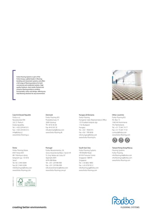 Other countries
Forbo Flooring B.V.
P.O. Box 13
1560 AA Krommenie
The Netherlands
Tel.: +31 75 647 74 77
Fax: +31 75 647 77 01
contact@forbo.com
www.forbo-flooring.com
Forbo Flooring Systems is part of the
Forbo Group, a global leader in flooring,
bonding and movement systems, and offers
a full range of flooring products for both
commercial and residential markets. High
quality linoleum, vinyl, textile, flocked and
entrance flooring products combine
functionality, colour and design, offering you
total flooring solutions for any environment.
Czech & Slovak Republic
Forbo s.r.o.
Novodvorská 994
142 21 Praha 4
Česká republika
Tel.: + 420 239 043 011
Fax: + 420 239 043 012
info@forbo.cz
www.forbo-flooring.cz
Denmark
Forbo Flooring A/S
Produktionsvej 14
2600 Glostrup
Tlf.: 44 92 85 00
Fax: 44 92 85 20
info.denmark@forbo.com
www.forbo-flooring.dk
Hungary & Romania
Forbo Flooring
Hungarian Sales Representative Office
125 Erzsébet királyné útja
1142 Budapest
Hungary
Tel.: +36 1 7858 073
Fax: +36 1 789 0636
info.hungary@forbo.com
www.forbo-flooring.hu
Korea
Forbo Flooring Korea
#207 Koryo B/D
88-7 Nonhyun-dong
Kangnam-gu, 135-818
Seoul
Tel.: 82 2 3443 0644
Fax: 82 2 3443 0284
info.flooring.kr@forbo.com
www.forbo-flooring.co.kr
South East Asia
Forbo Flooring Systems
190 Middle Road,
#19-05 Fortune Centre
Singapore 188979
Singapore
Tel.: + 65 6852 9805
Fax: + 65 6759 9212
info.flooring.sg@forbo.com
www.forbo-flooring.com
Taiwan/Hong Kong/Macau
Flooring Systems
Forbo Flooring
info.flooring.hk@forbo.com
info.flooring.tw@forbo.com
www.forbo-flooring.com
Portugal
Forbo-Revestimentos, SA
Zona Industrial da Maia I, Sector VII
Tv. Eng. Nobre da Costa, 87
Apartado 6091
4476-908 Maia
Tel.: +351 229 996 900
Fax: +351 229 996 909
info.revestimentos@forbo.com
www.forbo-flooring.com.pt
146351/011112
 