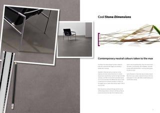 1716
Cool Stone Dimensions
The Allura Form Stone design has been created to
meet the current trend for bigger yet still easy to
handle floor coverings.
Available in three sizes up to a maximum of one
metre by one metre, Stone Dimensions is a neutral,
natural-stone-look tile that is perfect for high-end retail
concepts, cool office environments and similar spaces.
You can mix and match the different tile sizes to create
a subtle sense of movement and flow, or simply use
the biggest size to create a floor whose impact is felt as
much as seen.
Both the precise cutting technology and the use of
reinforced glass fleece, common to all Allura products,
ensure that even at tile sizes of one metre by metre,
Stone is easy to handle and lay. They also ensure that it
will retain its size and form after installation. And with
an easy-clean pearlised finish, it will stay looking great
for years to come.
Stone Dimensions is the simple way to create a neutral
floor that is easy to plan, install and maintain. One that
looks great in its own right while complementing your
overall interior design.
Contemporary neutral colours taken to the max
 