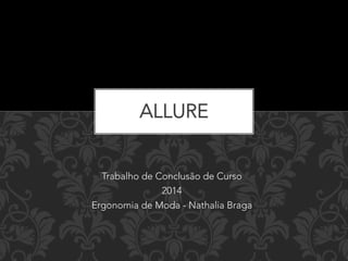 ALLURE 
Trabalho de Conclusão de Curso 
2014 
Ergonomia de Moda - Nathalia Braga 
 
