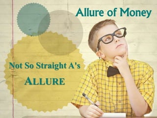 Allure of Money 
Not So Straight A's 
ALLURE 
 