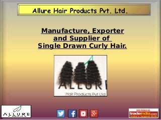 Allure Hair Products Pvt. Ltd.
Manufacture, Exporter
and Supplier of
Single Drawn Curly Hair.
 