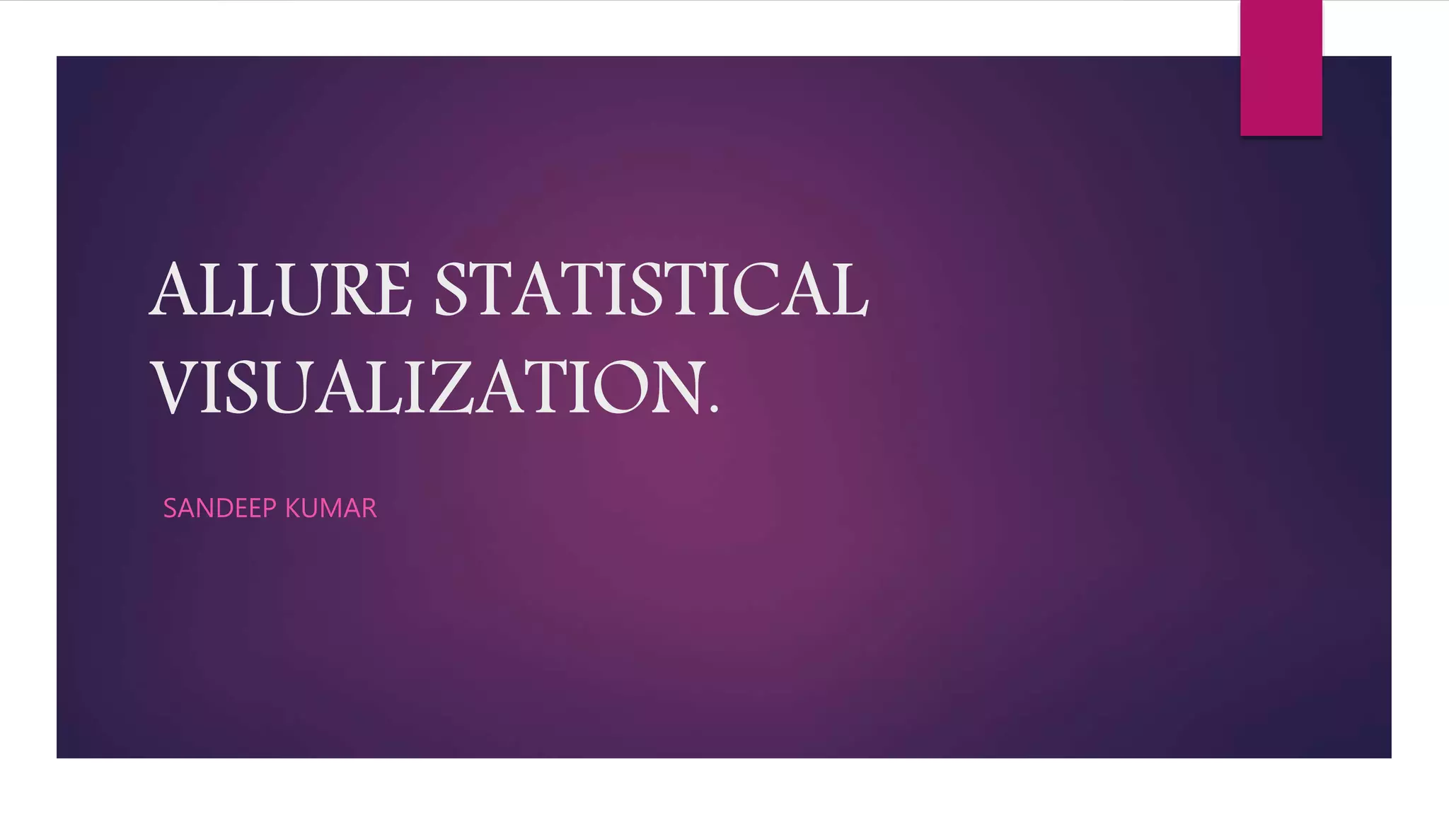 ALLURE STATISTICAL
VISUALIZATION.
SANDEEP KUMAR