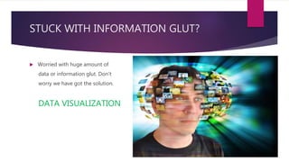STUCK WITH INFORMATION GLUT?
 Worried with huge amount of
data or information glut. Don’t
worry we have got the solution.
DATA VISUALIZATION
 